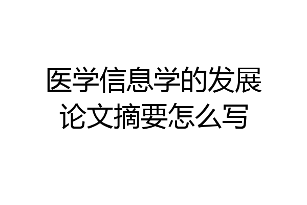 医学信息学的发展论文摘要怎么写