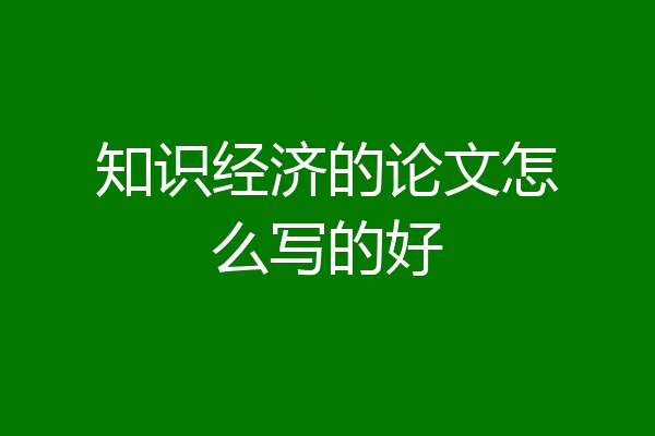 知识经济的论文怎么写的好