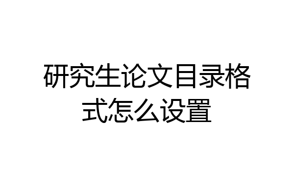 研究生论文目录格式怎么设置