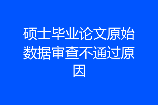 硕士毕业论文原始数据审查不通过原因
