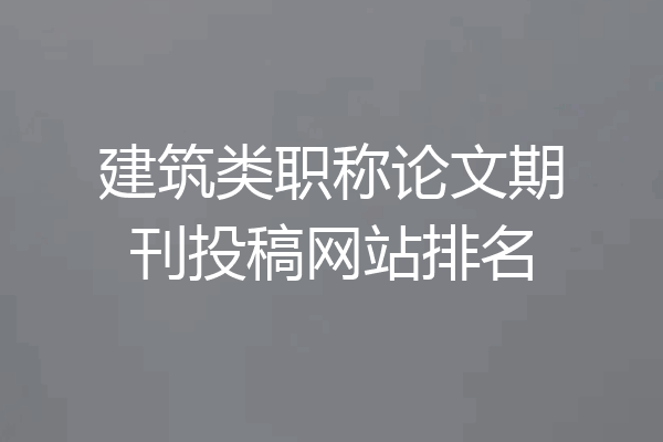 建筑类职称论文期刊投稿网站排名