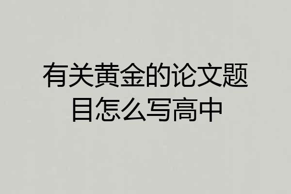 有关黄金的论文题目怎么写高中