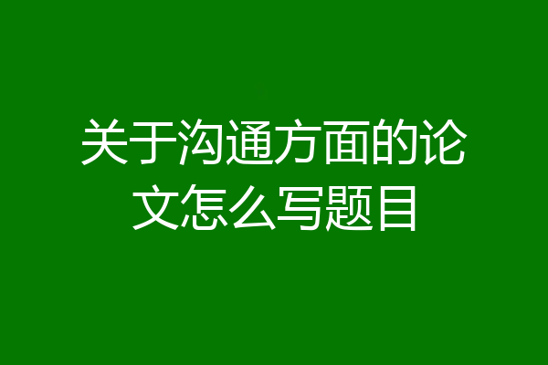 关于沟通方面的论文怎么写题目