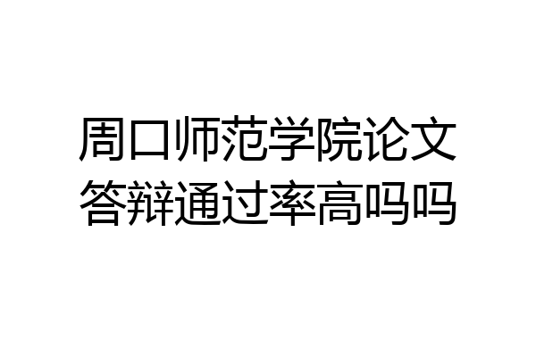 周口师范学院论文答辩通过率高吗吗