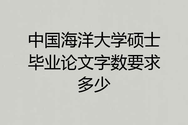 中国海洋大学硕士毕业论文字数要求多少