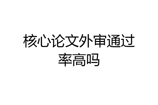 核心论文外审通过率高吗