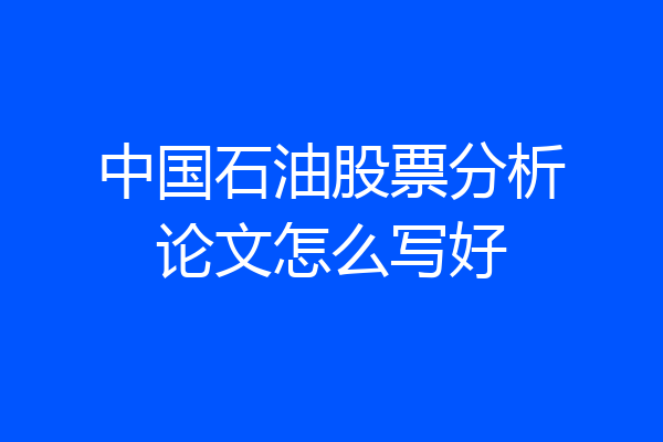 中国石油股票分析论文怎么写好