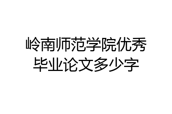 岭南师范学院优秀毕业论文多少字