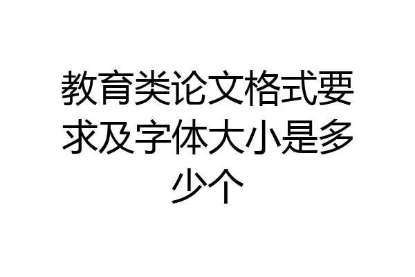 教育类论文格式要求及字体大小是多少个