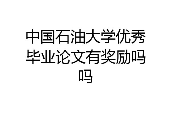 中国石油大学优秀毕业论文有奖励吗吗