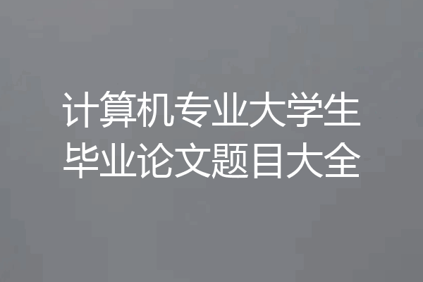 计算机专业大学生毕业论文题目大全