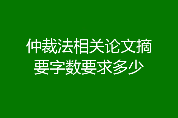 仲裁法相关论文摘要字数要求多少