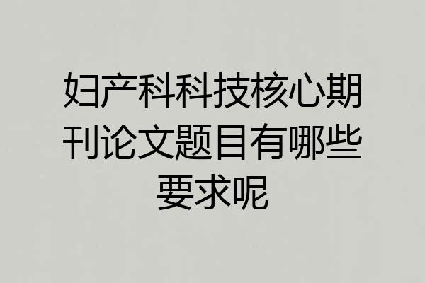 妇产科科技核心期刊论文题目有哪些要求呢