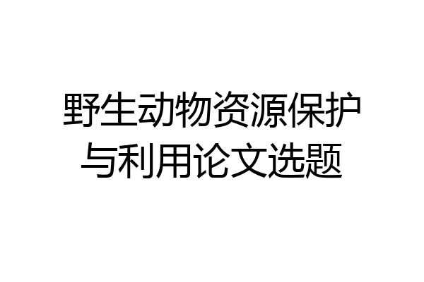 野生动物资源保护与利用论文选题