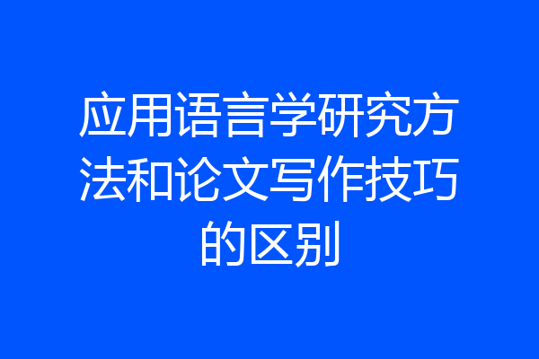 应用语言学研究方法和论文写作技巧的区别
