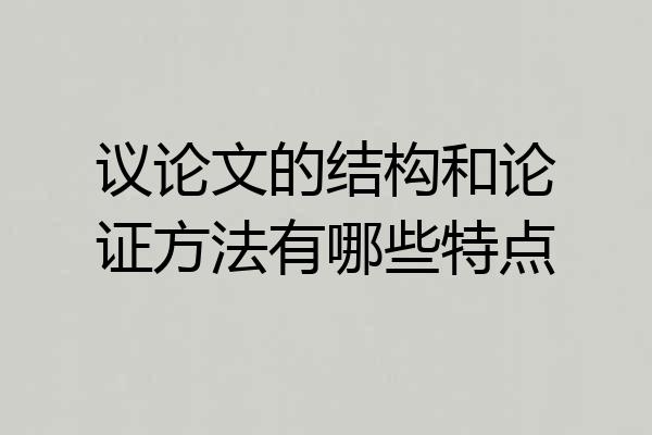 议论文的结构和论证方法有哪些特点