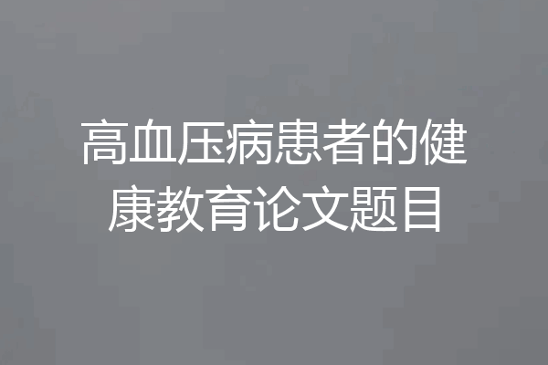 高血压病患者的健康教育论文题目