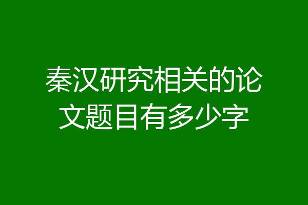 秦汉研究相关的论文题目有多少字