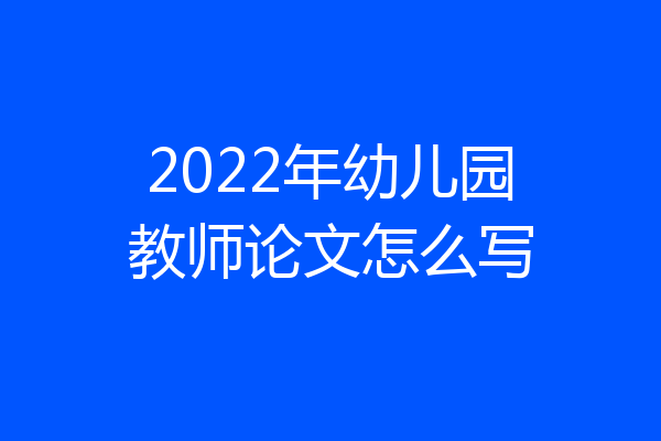 2022年幼儿园教师论文怎么写