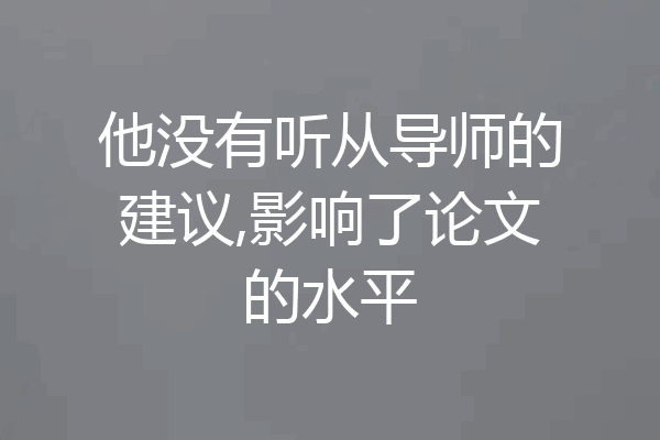 他没有听从导师的建议,影响了论文的水平