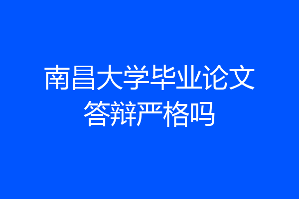 南昌大学毕业论文答辩严格吗