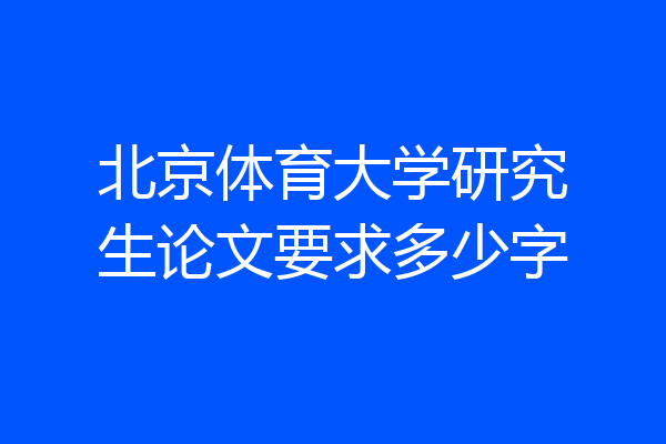 北京体育大学研究生论文要求多少字