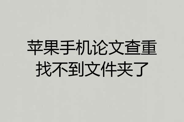 苹果手机论文查重找不到文件夹了