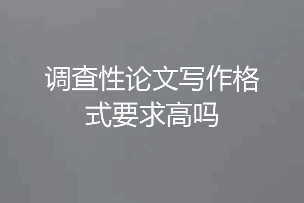 调查性论文写作格式要求高吗