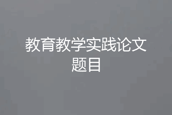 教育教学实践论文题目