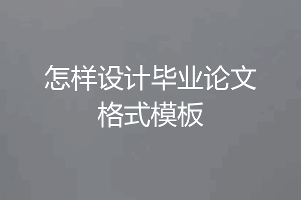 怎样设计毕业论文格式模板
