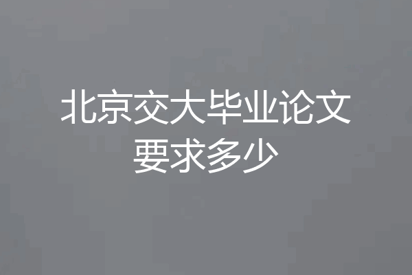 北京交大毕业论文要求多少
