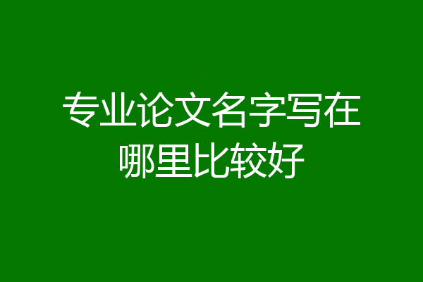 专业论文名字写在哪里比较好