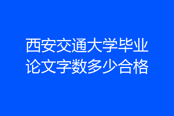 西安交通大学毕业论文字数多少合格
