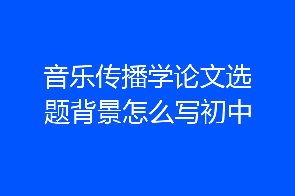 音乐传播学论文选题背景怎么写初中