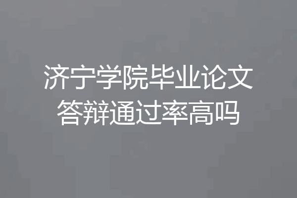 济宁学院毕业论文答辩通过率高吗