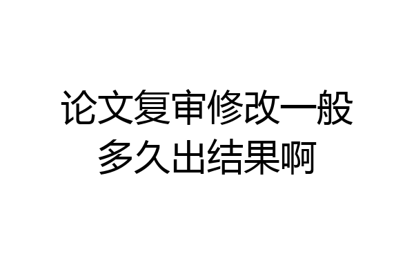 论文复审修改一般多久出结果啊