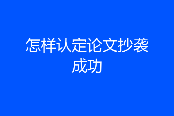 怎样认定论文抄袭成功