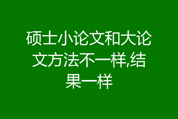 硕士小论文和大论文方法不一样,结果一样
