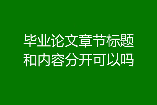 毕业论文章节标题和内容分开可以吗