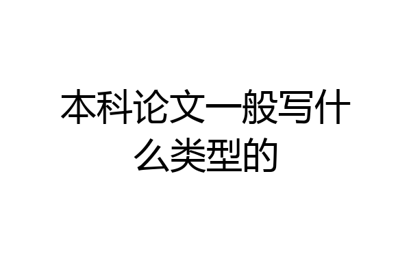 本科论文一般写什么类型的