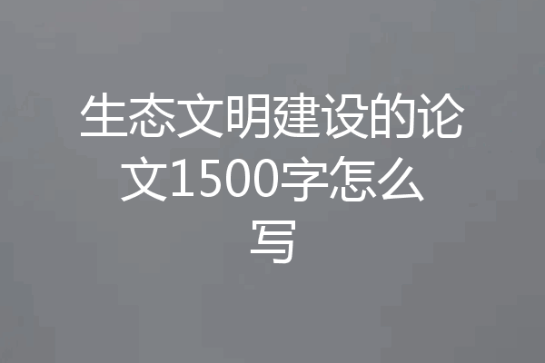 生态文明建设的论文1500字怎么写