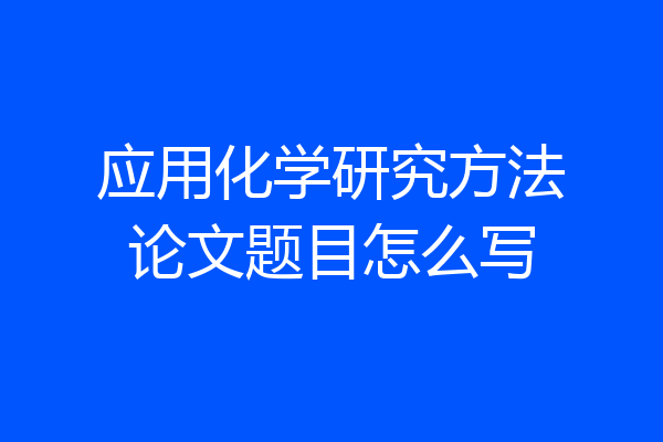 应用化学研究方法论文题目怎么写