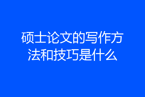 硕士论文的写作方法和技巧是什么