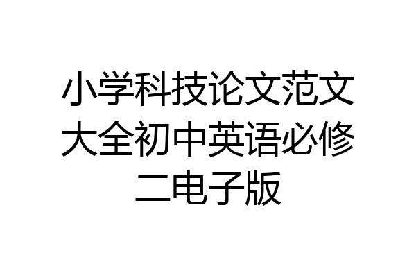 小学科技论文范文大全初中英语必修二电子版