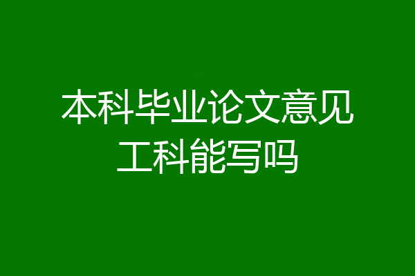 本科毕业论文意见工科能写吗