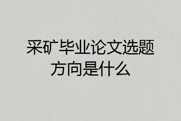 采矿毕业论文选题方向是什么