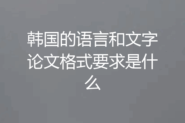 韩国的语言和文字论文格式要求是什么