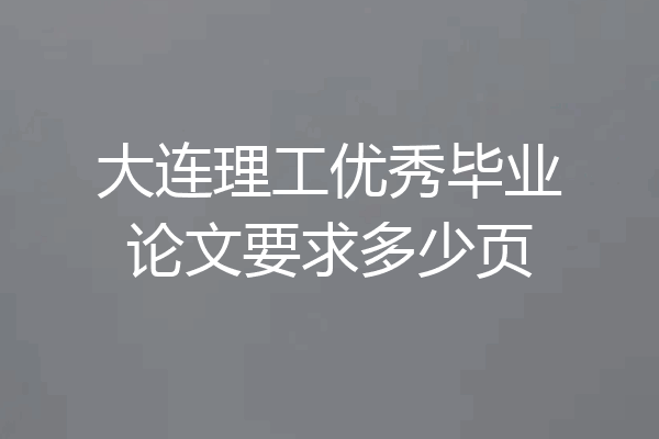 大连理工优秀毕业论文要求多少页