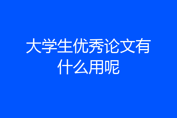 大学生优秀论文有什么用呢