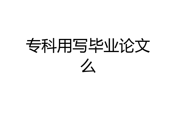 专科用写毕业论文么